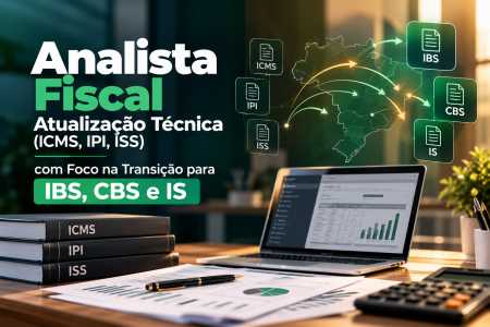 Analista Fiscal - Atualização Técnica (ICMS, IPI, ISS) com Foco na Transição para IBS, CBS e IS